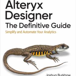 Alteryx Designer: The Definitive Guide: Simplify and Automate Your Analytics - Jos...