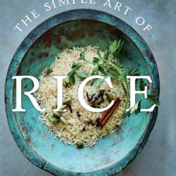 The Simple Art of Rice: Recipes from Around the World for the Heart of Your Table ...