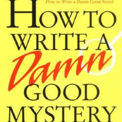 How to Write a Damn Good Mystery: A Practical Step-by-Step Guide from Inspiration ...