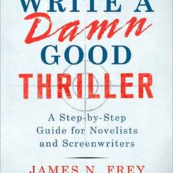 How to Write a Damn Good Thriller: A Step-by-Step Guide for Novelists and Screenwr...