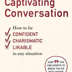 The Art of Captivating Conversation: How to Be Confident, Charismatic, and Likable...