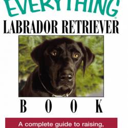 The Everything Labrador Retriever Book: A Complete Guide to Raising, Training, and Caring for Your Lab - Kim Campbell Thornton