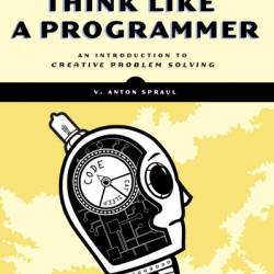 Think Like a Programmer: An Introduction to Creative Problem Solving - V. Anton Spraul