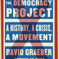 The Demacy Project: A History, a Crisis, a Movement - David Graeber