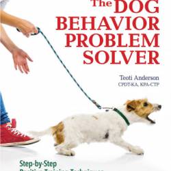The Dog Behavior Problem Solver: Step-by-Step Positive Training Techniques to Correct More than 20 Problem Behaviors - Teoti Anderson