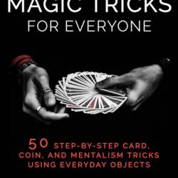 Mind-Blowing Magic Tricks for Everyone: 50 Step-by-Step Card