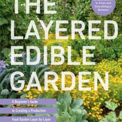 The Layered Edible Garden: A Beginner's Guide to Creating a Productive Food Garden Layer by Layer - From Ground Covers to Trees and Everything in Between - Christina Chung