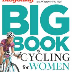 The Bicycling Big Book of Cycling for Women: Everything You Need to Know for Whatever, Whenever, and Wherever You Ride - Selene Yeager