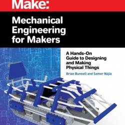 Mechanical Engineering for Makers: A Hands-on Guide to Designing and Making Physical Things - Brian Bunnell