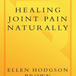 Healing Joint Pain Naturally: Safe and Effective Ways to Treat Arthritis, Fibromyalgia, and Other Jointdiseases - Ellen Hodgson Brown