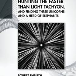 Hunting the Faster than Light Tachyon, and Finding Three Unicorns and a Herd of Elephants - Robert Ehrlich