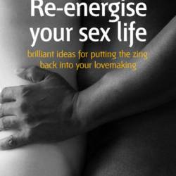 Re-energise Your sex life: Brilliant ideas for putting the zing back into Your lovemaking - Elisabeth Wilson