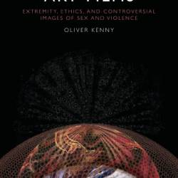 Transgressive Art Films: Extremity, Ethics, and Controversial Images of Sex and Violence - Oliver Kenny