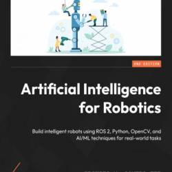 Artificial Intelligence for Robotics: Build intelligent robots using ROS 2, Python, OpenCV, and AI/ML techniques for real-world tasks - Francis X. Govers III