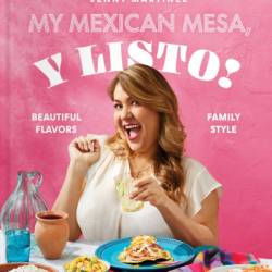 My Mexican Mesa, Y Listo!: Beautiful Flavors, Family Style - Jenny Martinez