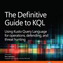 The Definitive Guide to KQL: Using Kusto Query Language for operations, defending, and threat hunting - Mark Morowczynski