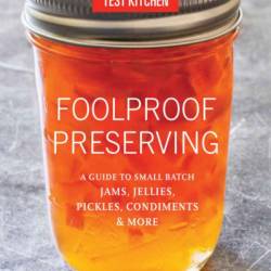 Foolproof Preserving: A Guide to Small Batch Jams, Jellies, Pickles, Condiments, and More - America's Test Kitchen (Editor)