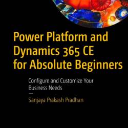 Power Platform and Dynamics 365 CE for Absolute Beginners: Configure and Customize Your Business Needs - Sanjaya Prakash Pradhan