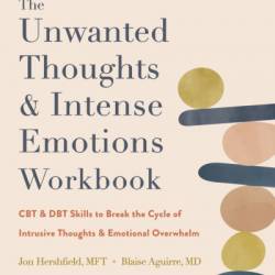 The Unwanted Thoughts and Intense Emotions Workbook: CBT and DBT Skills to Break the Cycle of Intrusive Thoughts & Emotional Overwhelm - Blaise A. Aguirre