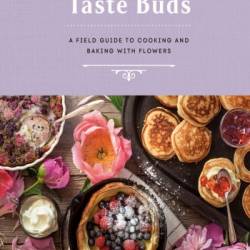 Taste Buds: A Field Guide to Cooking and Baking with Flowers - Nikki Fotheringham