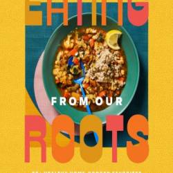 Eating from Our Roots: 80  Healthy Home-Cooked Favorites from Cultures Around the World: A Cookbook - Maya Feller MS