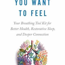 Breathe How You Want to Feel: Your Breathing Tool Kit for Better Health, Restorative Sleep, and Deeper Connection - Matteo Pistono