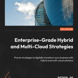 Enterprise-Grade Hybrid and Multi-Cloud Strategies: Proven strategies to digitally transform Your business with hybrid and multi-cloud solutions - Sathya AG