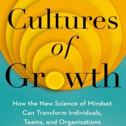 Cultures of Growth: How the New Science of Mindset Can Transform Individuals, Teams, and Organizations - Mary C. Murphy Ph.D.