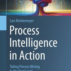 Process Intelligence in Action: Taking Process Mining to the Next Level - Lars Reinkemeyer