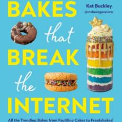 Bakes That Break The Internet: All The Trending Bakes from Faultline Cakes to Freakshakes! - Kat Buckley