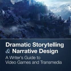 Dramatic Storytelling & Narrative Design: A Writer's Guide to Video Games and Transmedia - Ross Berger