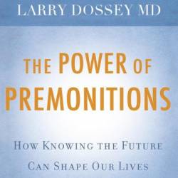 The Power of Premonitions: How Knowing the Future Can Shape Our Lives - Larry Dossey