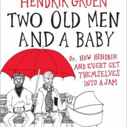 Two Old Men and a Baby: Or, How Hendrik and Evert Get Themselves into a Jam - Hendrik Groen