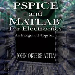 PSPICE and MATLAB for Electronics: An Integrated Approach, Second Edition / Edition 2 - John Okyere Attia