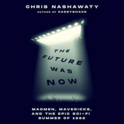 The Future Was Now: Madmen, Mavericks, and the Epic Sci-Fi Summer of 1982 - [AUDIOBOOK]