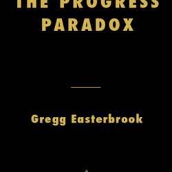 The Progress Paradox: How Life Gets Better While People Feel Worse - Gregg Easterbrook