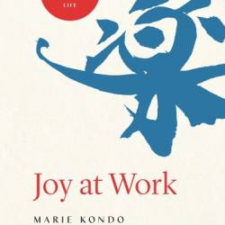 Joy at Work: Organizing Your Professional Life - Marie Kondo