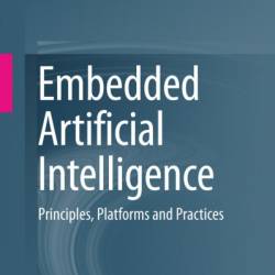 Embedded Artificial Intelligence: Principles, Platforms and Practices - Bin Li