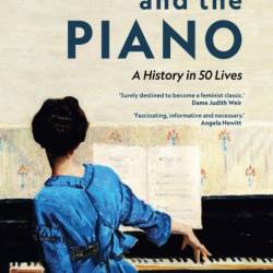 Women and the Piano: A History in 50 Lives - Susan Tomes