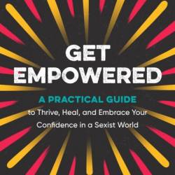 Get EmPowered: A Practical Guide to Thrive, Heal, and Embrace Your Confidence in a Sexist World - Nadia Telsey