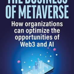 The Business of Metaverse: How Organizations Can Optimize the Opportunities of Web3 and AI - David Palmer