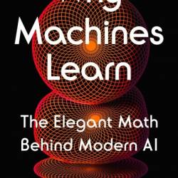 Why Machines Learn: The Elegant Math Behind Modern AI - Anil Ananthaswamy