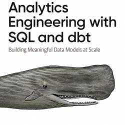 Analytics Engineering with SQL and dbt: Building Meaningful Data Models at Scale - Rui Pedro Machado