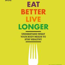 Eat Better, Live Longer: Understand What Your Body Needs to Stay Healthy - Sarah Brewer