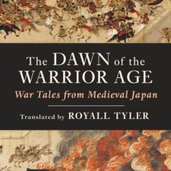 The Dawn of the Warrior Age: War Tales from Medieval Japan - Royall Tyler