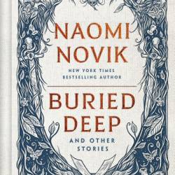 Buried Deep and Other Stories - Naomi Novik