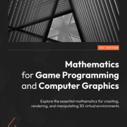 Mathematics for Game Programming and Computer Graphics: Explore the essential mathematics for creating, rendering, and manipulating 3D virtual environments - Penny de Byl