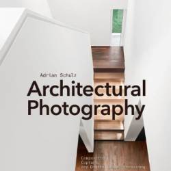 Architectural Photography: Composition, Capture, and Digital Image Processing - Adrian Schulz