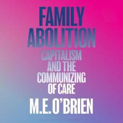 Family Abolition: Capitalism and the Communizing of Care - [AUDIOBOOK]