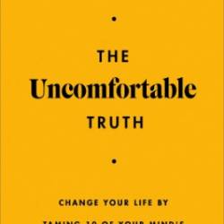 The Uncomfortable Truth: Change Your Life By Taming 10 of Your Mind's Greatest Fears - Anna Mathur